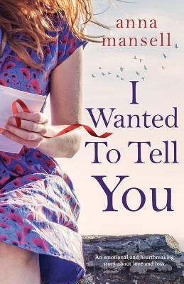 I Wanted To Tell You: An emotional and heartbreaking story about love and loss by Mansell, Anna