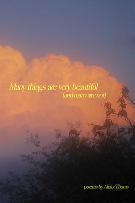 many things are very beautiful (and many are not) by Thoms, Alekzandra