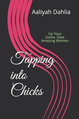 Tapping into Chicks: Up Your Game. Date Amazing Women by Dahlia, Aaliyah