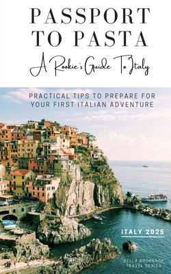 Passport to Pasta - A Rookie's Guide To Italy: Practical Tips to Prepare For Your First Italian Adventure by Spencer, Holly