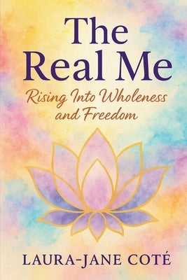 The Real Me: Rising Into Wholeness and Freedom by Coté, Laura-Jane