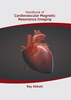 Handbook of Cardiovascular Magnetic Resonance Imaging by Abbott, Ray