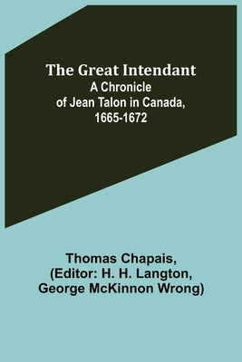 The Great Intendant: A Chronicle of Jean Talon in Canada, 1665-1672 by Chapais, Thomas