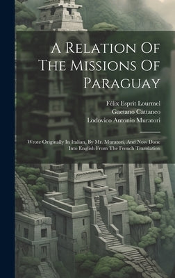 A Relation Of The Missions Of Paraguay: Wrote Originally In Italian, By Mr. Muratori, And Now Done Into English From The French Translation by Muratori, Lodovico Antonio