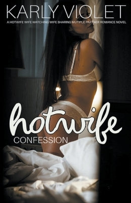 Hotwife Confession - A Hotwife Wife Watching Wife Sharing Multiple Partner Romance Novel by Violet, Karly