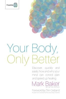 Your Body, Only Better: Discover, Quickly and Easily, How and Why Your Mind Can Control Pain and Speed Up Healing. by Cridland, Tim