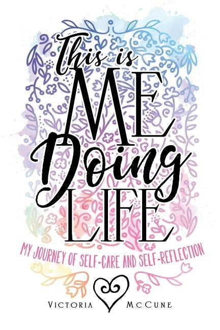 This is Me Doing Life: My Journey of Self-Care and Self-Reflection by McCune, Victoria