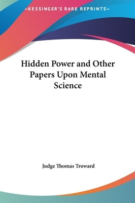 Hidden Power and Other Papers Upon Mental Science by Troward, Judge Thomas