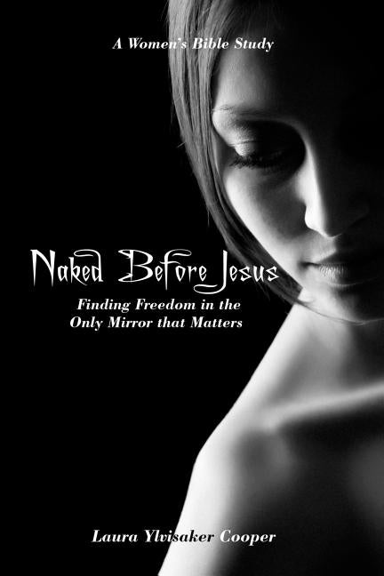 Naked Before Jesus: Finding Freedom in the Only Mirror that Matters by Ylvisaker Cooper, Laura