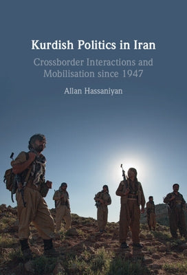 Kurdish Politics in Iran: Crossborder Interactions and Mobilisation Since 1947 by Hassaniyan, Allan