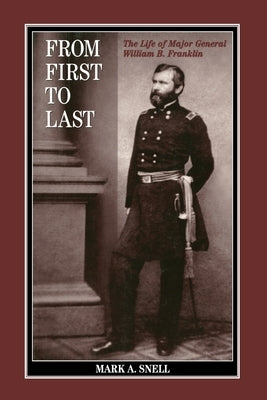 From First to Last: The Life of William B. Franklin by Snell, Mark A.