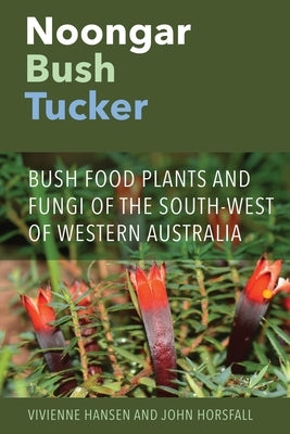 Noongar Bush Tucker: Bush Food Plants and Fungi of the South-West of Western Australia by Hansen, Vivienne