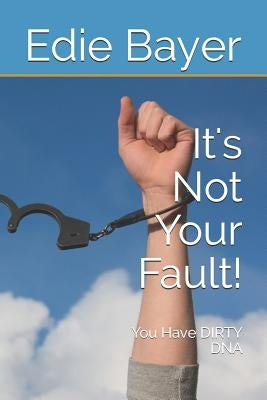 It's Not Your Fault!: You Have Dirty DNA by Bayer, Edie