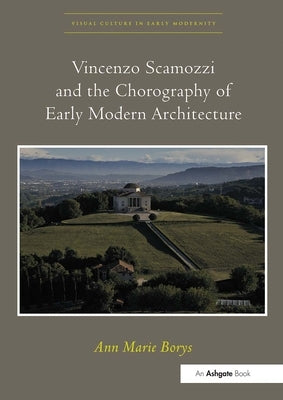 Vincenzo Scamozzi and the Chorography of Early Modern Architecture. Ann Marie Borys by Borys, Ann Marie
