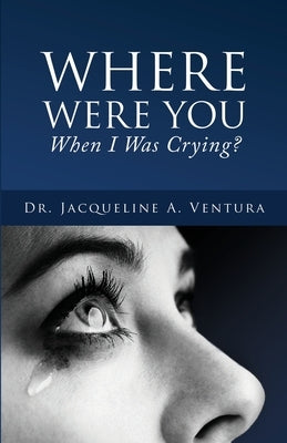 Where Were You When I Was Crying? by Ventura, Jacqueline A.
