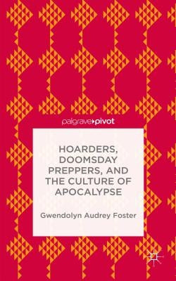 Hoarders, Doomsday Preppers, and the Culture of Apocalypse by Foster, Gwendolyn Audrey