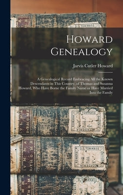 Howard Genealogy: A Genealogical Record Embracing all the Known Descendants in This Country, of Thomas and Susanna Howard, who Have Born by Howard, Jarvis Cutler