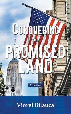 Conquering the Promised Land: A True Story by Bilauca, Viorel