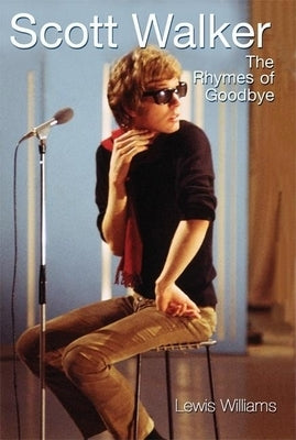 Scott Walker: The Rhymes of Goodbye by Williams, Lewis