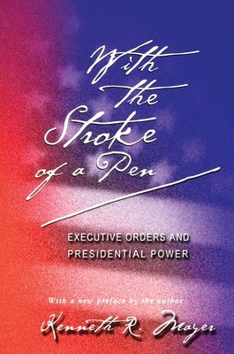 With the Stroke of a Pen: Executive Orders and Presidential Power by Mayer, Kenneth R.