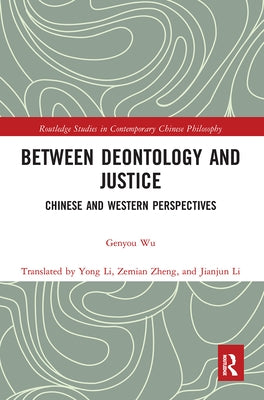 Between Deontology and Justice: Chinese and Western Perspectives by Wu, Genyou