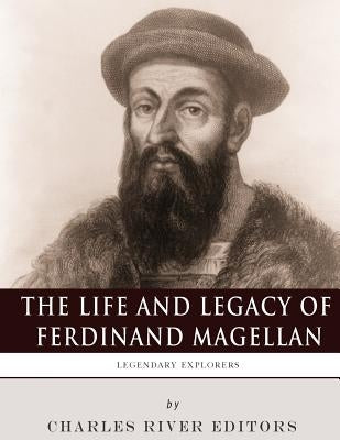 Legendary Explorers: The Life and Legacy of Ferdinand Magellan by Charles River Editors