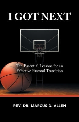 I Got Next: Ten Essential Lessons for an Effective Pastoral Transition by Allen, Marcus D.