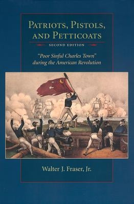 Patriots, Pistols, and Petticoats: Poor Sinful Charles Town During the American Revolution by Fraser, Walter J.