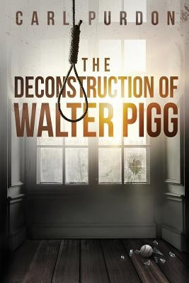 The Deconstruction Of Walter Pigg by Purdon, Carl