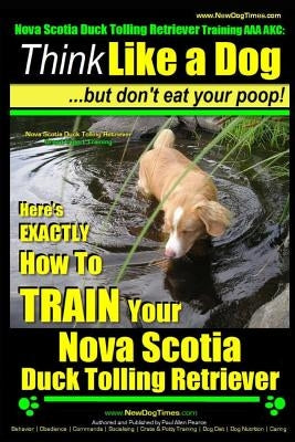 Nova Scotia Duck Tolling Retriever Training AAA AKC: Think Like a Dog But Don't Eat Your Poop! - Nova Scotia Duck Tolling Retriever Breed Expert Train by Pearce, Paul Allen