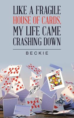 Like a Fragile House of Cards, My Life Came Crashing Down by Beckie