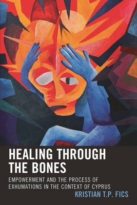 Healing through the Bones: Empowerment and the Process of Exhumations in the Context of Cyprus by Fics, Kristian T. P.