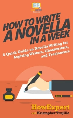 How to Write a Novella in a Week: A Quick Guide on Novella Writing for Aspiring Writers, Ghostwriters, and Freelancers by Trujillo, Kristopher