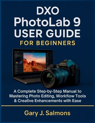DXO Photolab 9 User Guide for Beginners: A Complete Step-by-Step Manual to Mastering Photo Editing, Workflow Tools & Creative Enhancements with Ease by J. Salmons, Gary