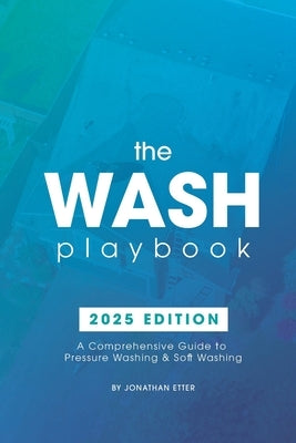 The Wash Playbook: A Comprehensive Guide to Pressure Washing & Soft Washing by Etter, Jonathan