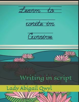 Learn to write in cursive: Writing in script by Qwyl, Abigail
