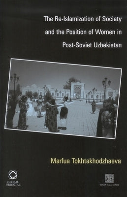 The Re-Islamization of Society and the Position of Women in Post-Soviet Uzbekistan by Tokhtakhodzhaeva, Marfua