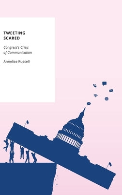Tweeting Scared: Congress's Crisis of Communication by Russell, Annelise