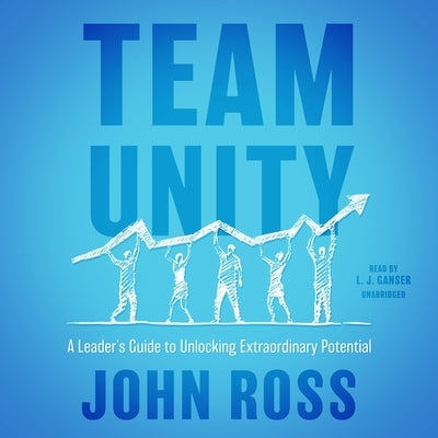 Team Unity: A Leader's Guide to Unlocking Extraordinary Potential by Ross, John
