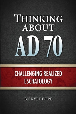 Thinking about AD 70: Challenging Realized Eschatology by Pope, Kyle