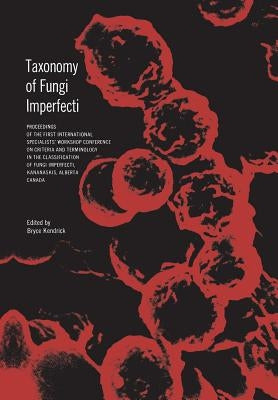 Taxonomy of Fungi Imperfecti: Proceedings of the First International Specialists' Workshop Conference on Criteria and Terminology in the Classificatio by Kendrick, Bryce