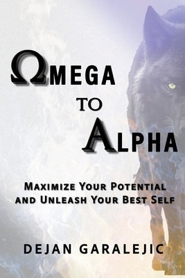 Omega to Alpha: Maximize Your Potential and Unleash Your Best Self by Garalejic, Dejan