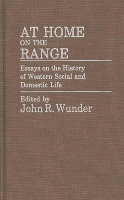 At Home on the Range: Essays on the History of Western Social and Domestic Life by Wunder, J.