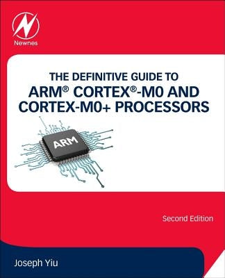 The Definitive Guide to Arm(r) Cortex(r)-M0 and Cortex-M0+ Processors by Yiu, Joseph