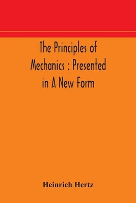 The principles of mechanics: presented in a new form by Hertz, Heinrich
