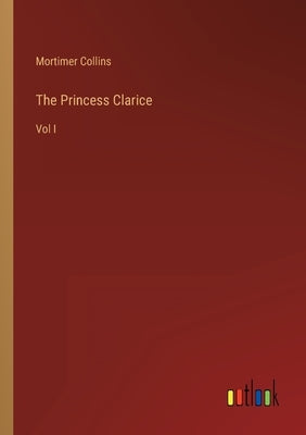 The Princess Clarice: Vol I by Collins, Mortimer