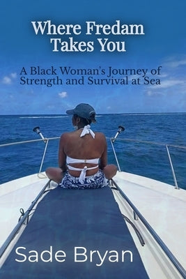 Where Fredam Takes You - A Black Woman's Journey of Strength and Survival at Sea by Bryan, Sade