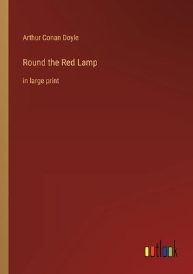 Round the Red Lamp: in large print by Doyle, Arthur Conan