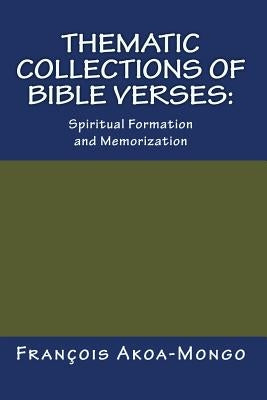Thematic Collections of Bible Verses: : Spiritual Formation and Memorization by Akoa-Mongo Dr, Francois Kara