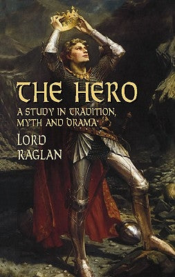 The Hero: A Study in Tradition, Myth and Drama by Raglan, Lord